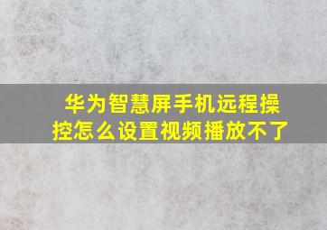 华为智慧屏手机远程操控怎么设置视频播放不了