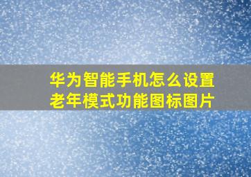 华为智能手机怎么设置老年模式功能图标图片