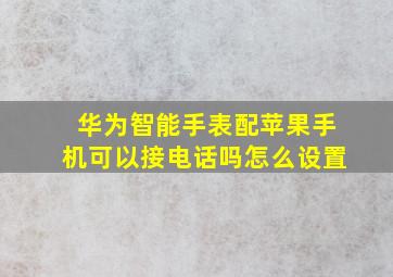 华为智能手表配苹果手机可以接电话吗怎么设置