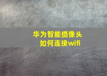 华为智能摄像头如何连接wifi