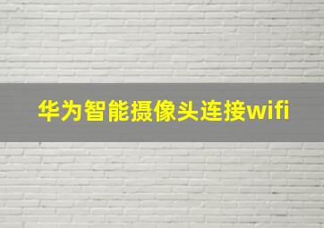 华为智能摄像头连接wifi