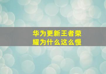 华为更新王者荣耀为什么这么慢