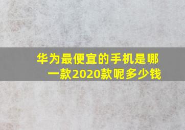 华为最便宜的手机是哪一款2020款呢多少钱