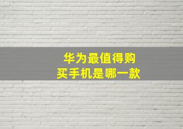 华为最值得购买手机是哪一款