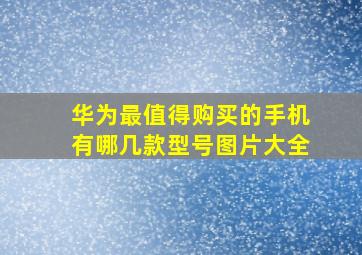 华为最值得购买的手机有哪几款型号图片大全