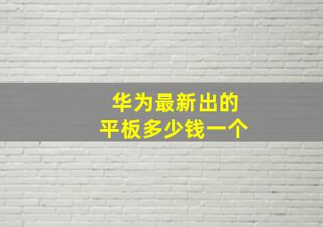 华为最新出的平板多少钱一个