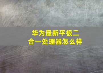 华为最新平板二合一处理器怎么样