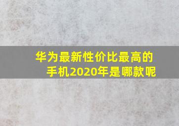 华为最新性价比最高的手机2020年是哪款呢