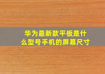 华为最新款平板是什么型号手机的屏幕尺寸