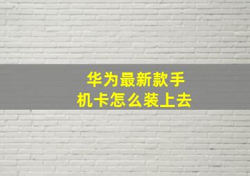 华为最新款手机卡怎么装上去