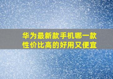 华为最新款手机哪一款性价比高的好用又便宜