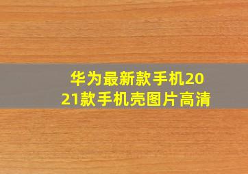 华为最新款手机2021款手机壳图片高清