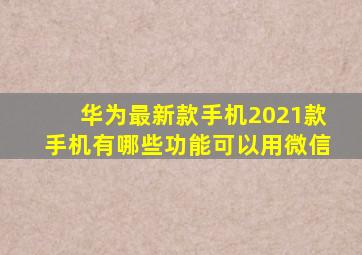 华为最新款手机2021款手机有哪些功能可以用微信