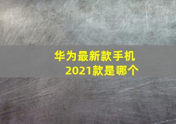 华为最新款手机2021款是哪个