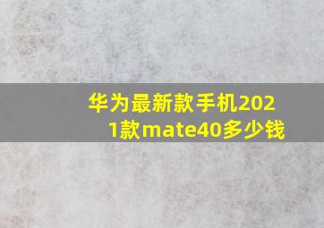 华为最新款手机2021款mate40多少钱