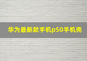 华为最新款手机p50手机壳