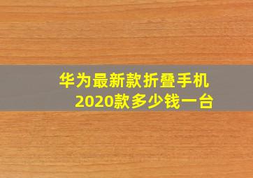 华为最新款折叠手机2020款多少钱一台