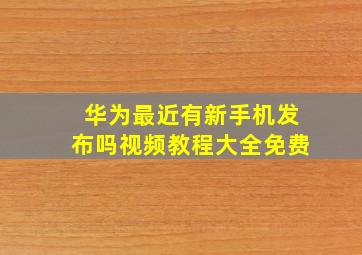 华为最近有新手机发布吗视频教程大全免费