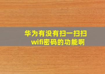 华为有没有扫一扫扫wifi密码的功能啊