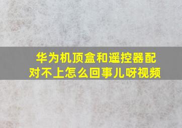 华为机顶盒和遥控器配对不上怎么回事儿呀视频