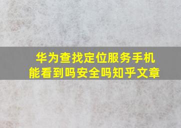 华为查找定位服务手机能看到吗安全吗知乎文章