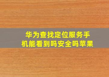 华为查找定位服务手机能看到吗安全吗苹果