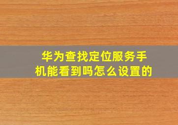 华为查找定位服务手机能看到吗怎么设置的