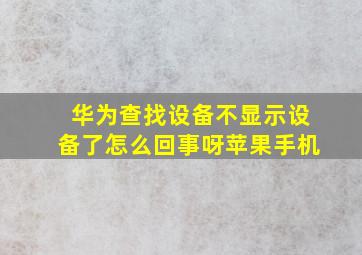 华为查找设备不显示设备了怎么回事呀苹果手机