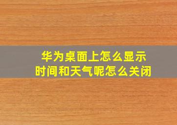 华为桌面上怎么显示时间和天气呢怎么关闭