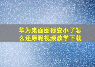 华为桌面图标变小了怎么还原呢视频教学下载