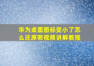 华为桌面图标变小了怎么还原呢视频讲解教程