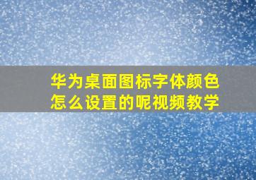 华为桌面图标字体颜色怎么设置的呢视频教学