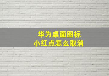 华为桌面图标小红点怎么取消