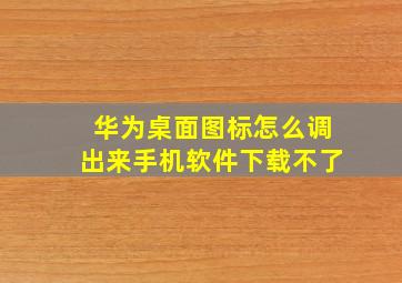 华为桌面图标怎么调出来手机软件下载不了