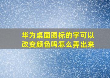 华为桌面图标的字可以改变颜色吗怎么弄出来