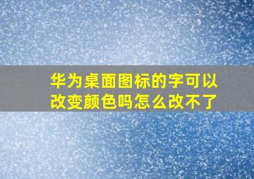 华为桌面图标的字可以改变颜色吗怎么改不了