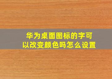 华为桌面图标的字可以改变颜色吗怎么设置