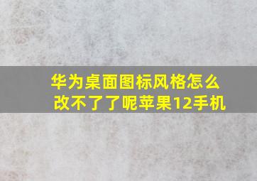 华为桌面图标风格怎么改不了了呢苹果12手机