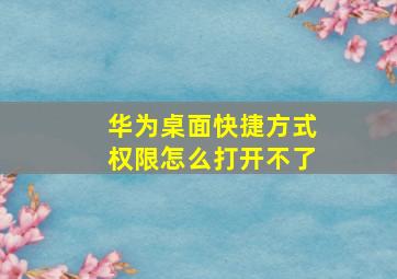 华为桌面快捷方式权限怎么打开不了