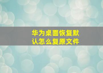 华为桌面恢复默认怎么复原文件