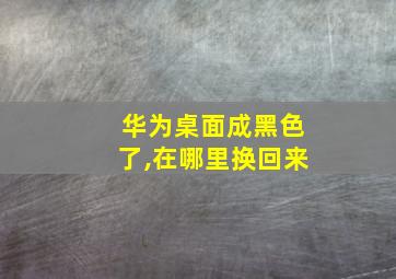 华为桌面成黑色了,在哪里换回来