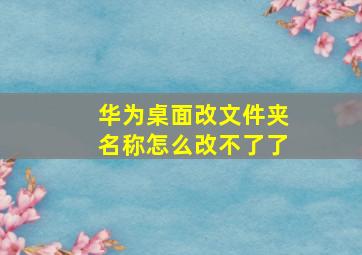 华为桌面改文件夹名称怎么改不了了