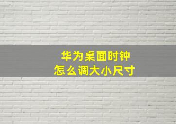 华为桌面时钟怎么调大小尺寸