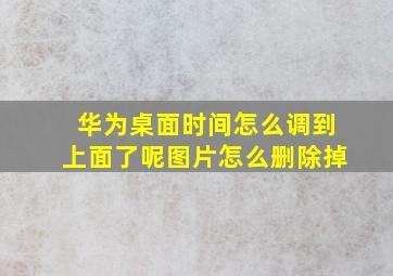 华为桌面时间怎么调到上面了呢图片怎么删除掉