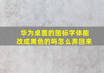 华为桌面的图标字体能改成黑色的吗怎么弄回来