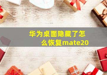 华为桌面隐藏了怎么恢复mate20