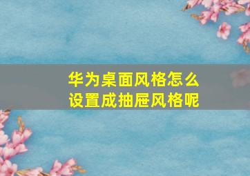 华为桌面风格怎么设置成抽屉风格呢