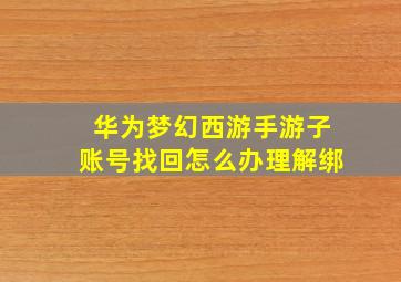 华为梦幻西游手游子账号找回怎么办理解绑