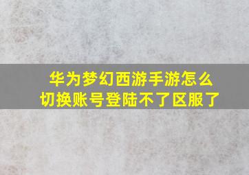 华为梦幻西游手游怎么切换账号登陆不了区服了