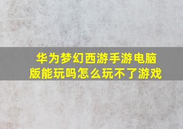 华为梦幻西游手游电脑版能玩吗怎么玩不了游戏